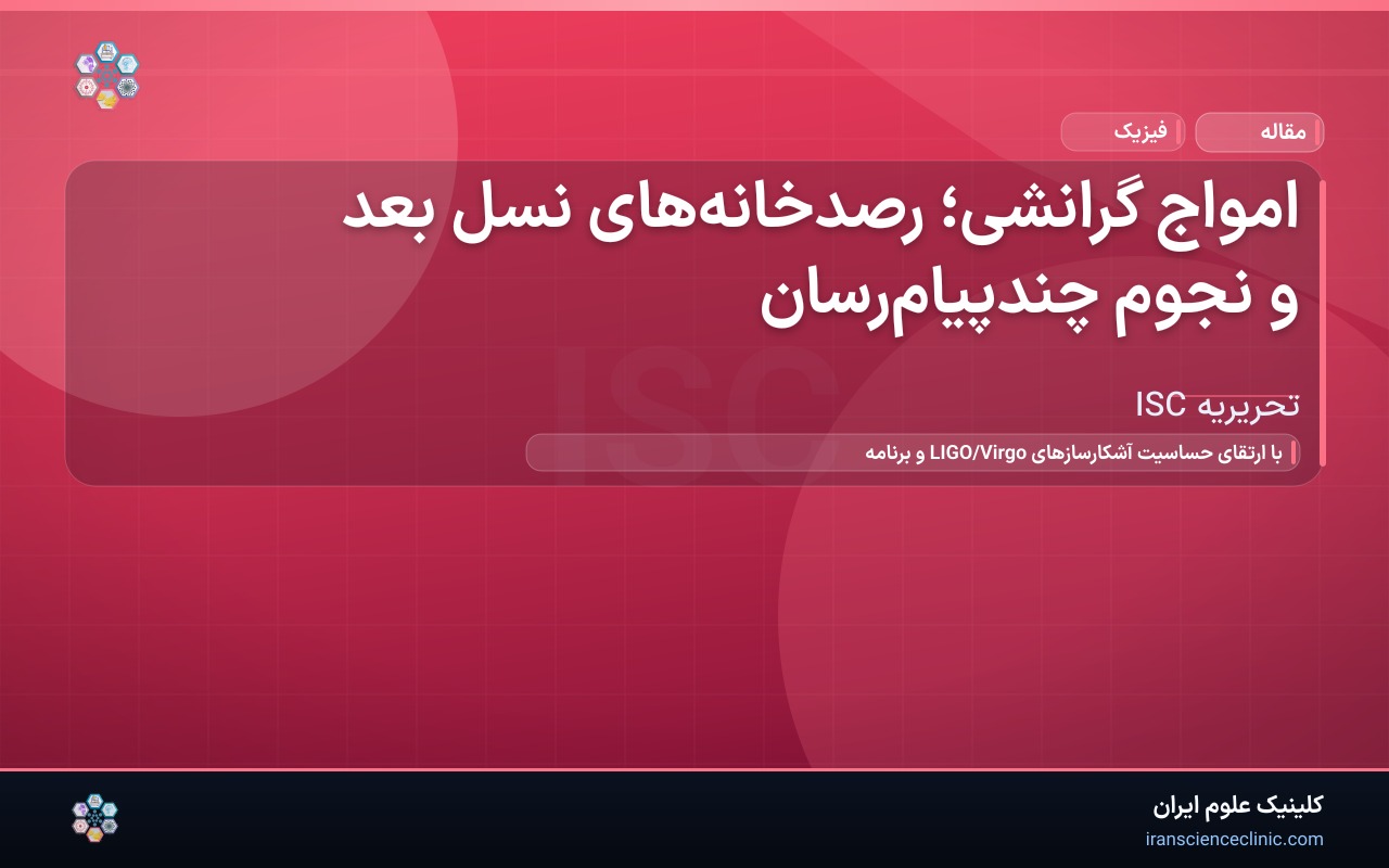 امواج گرانشی؛ رصدخانه‌های نسل بعد و نجوم چندپیام‌رسان
