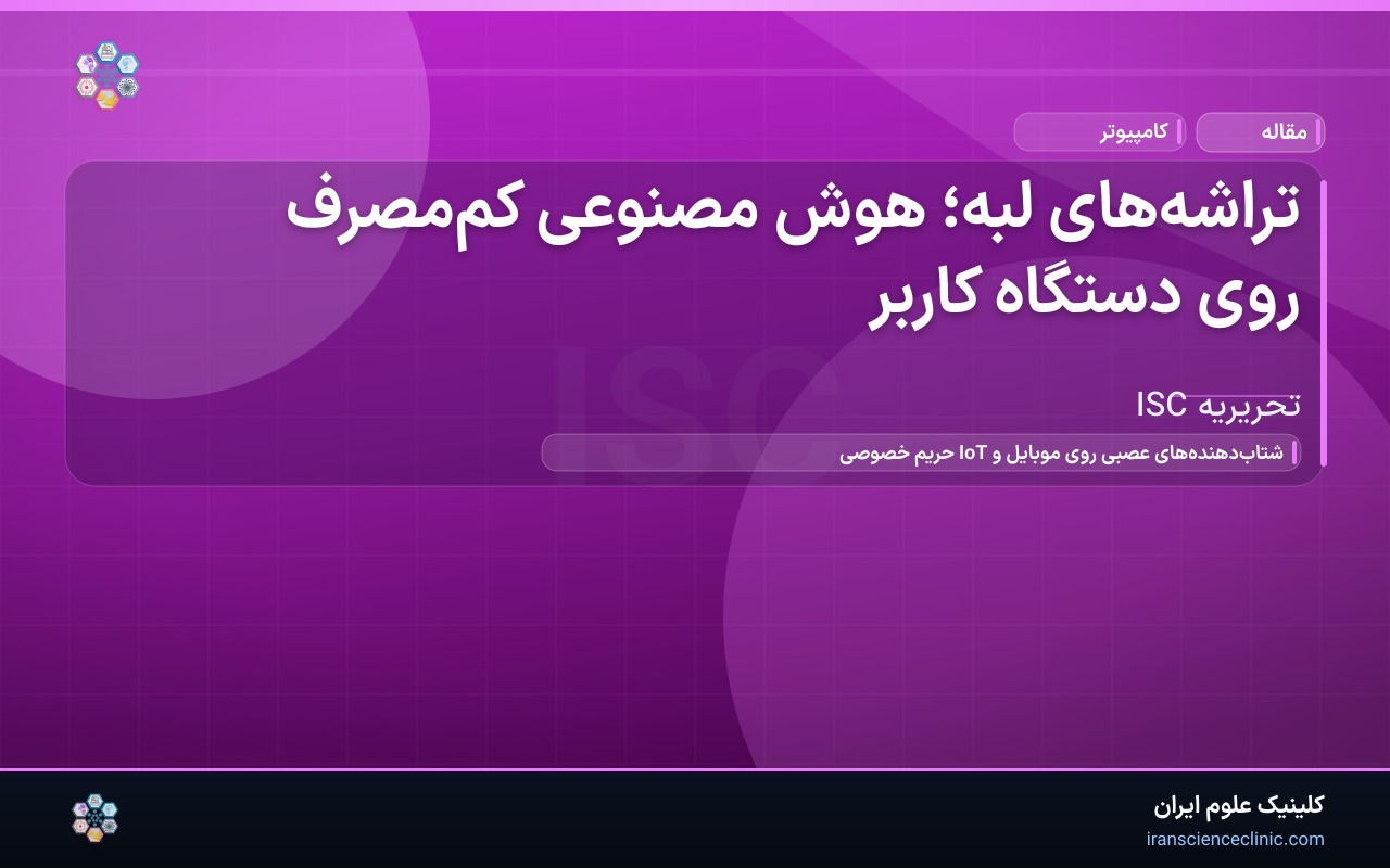 تراشه‌های لبه؛ هوش مصنوعی کم‌مصرف روی دستگاه کاربر
