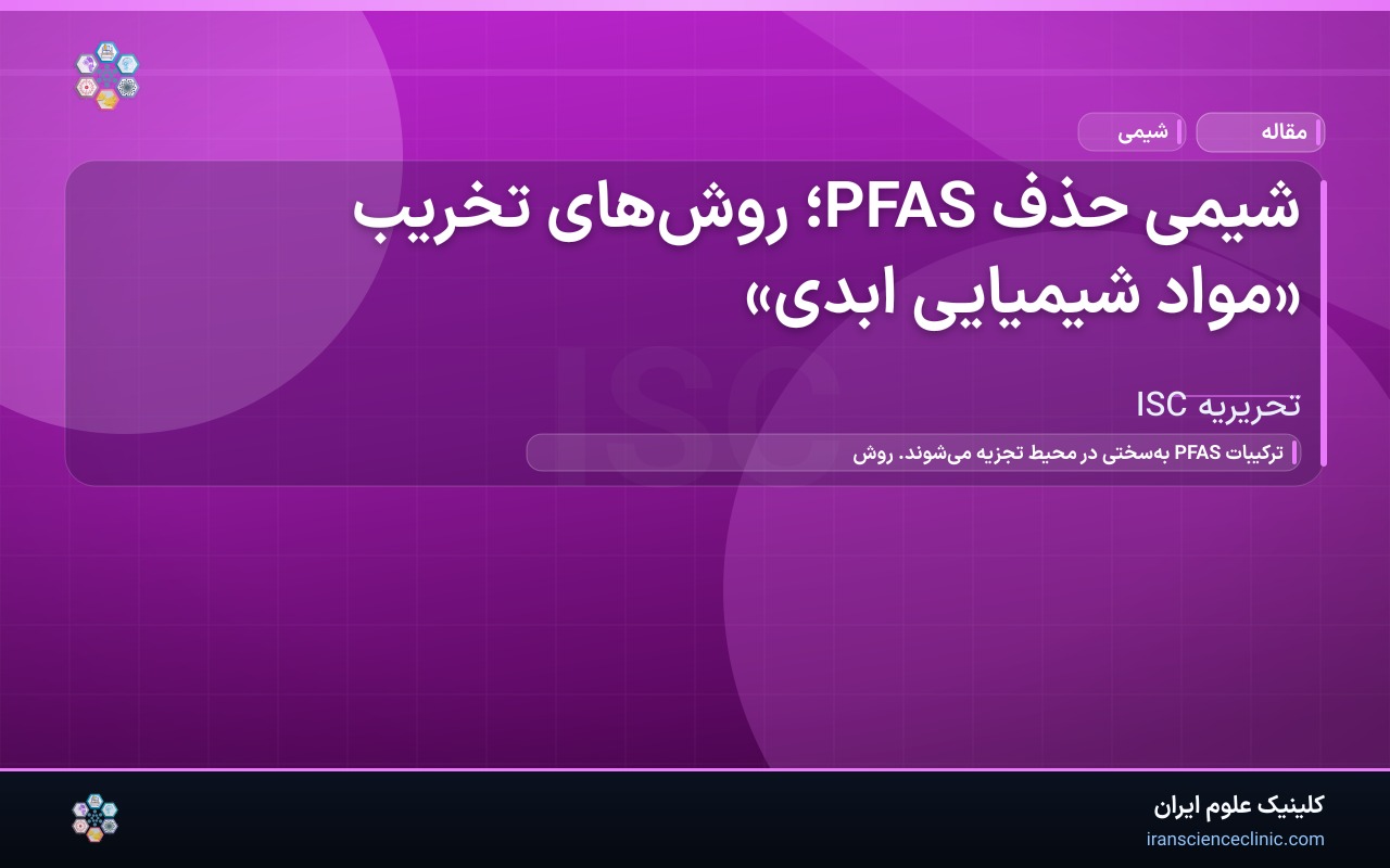 شیمی حذف PFAS؛ روش‌های تخریب «مواد شیمیایی ابدی»