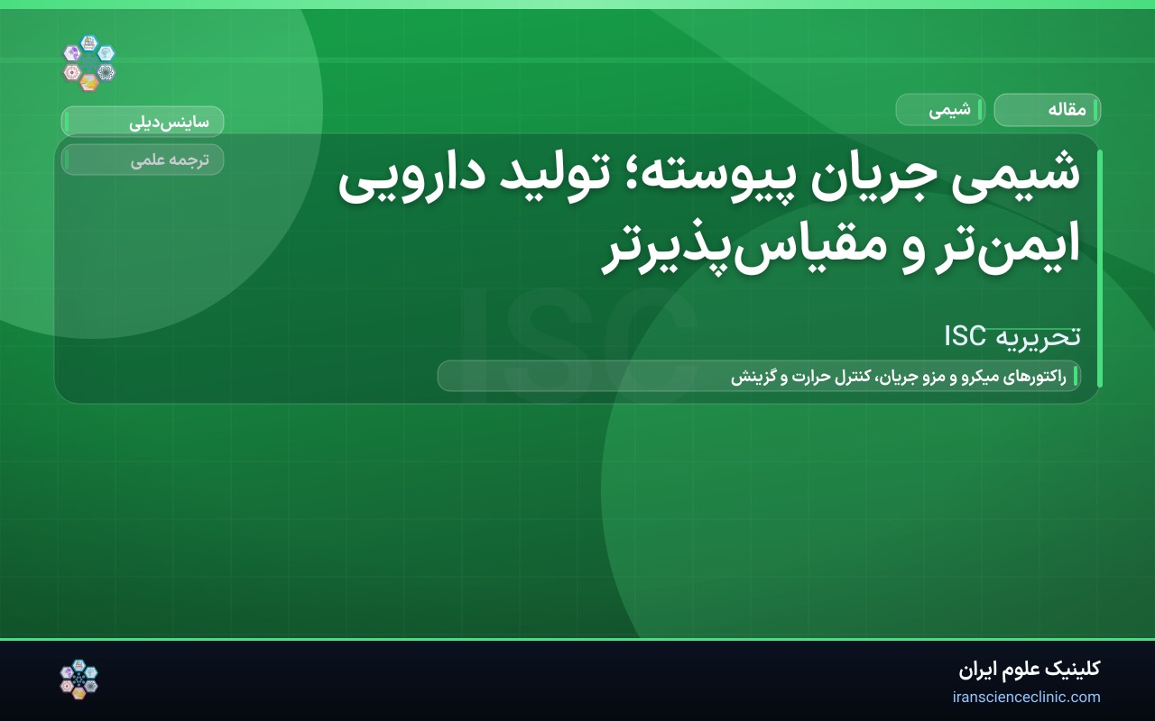شیمی جریان پیوسته؛ تولید دارویی ایمن‌تر و مقیاس‌پذیرتر