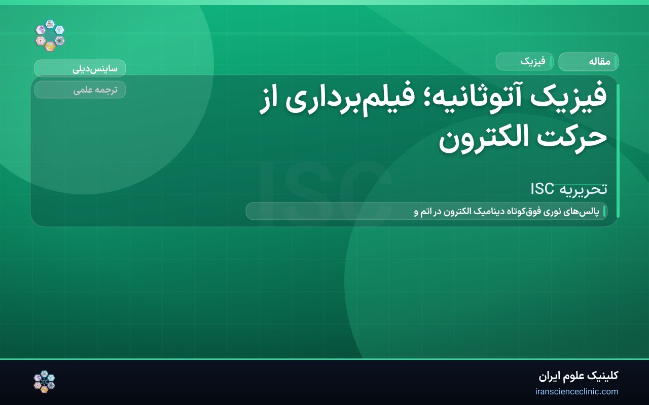 فیزیک آتوثانیه؛ فیلم‌برداری از حرکت الکترون